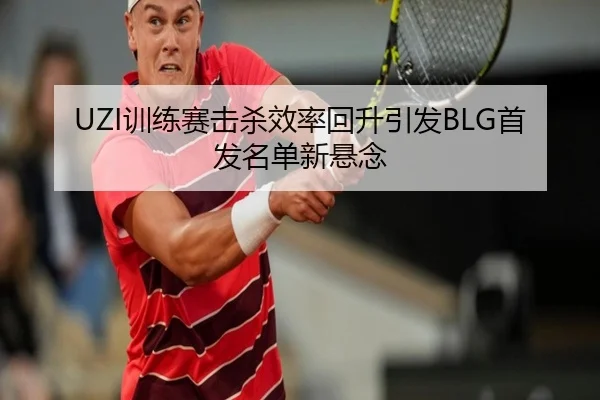 UZI训练赛击杀效率回升引发BLG首发名单新悬念（HAOBOSPORTS）