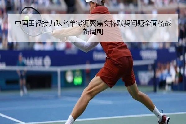 中国田径接力队名单微调聚焦交棒默契问题全面备战新周期（HAOBOSPORTS）