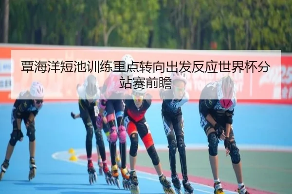 覃海洋短池训练重点转向出发反应世界杯分站赛前瞻（HAOBOSPORTS）